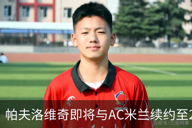 帕夫洛维奇即将与AC米兰续约至2031年，球队未来再次确认