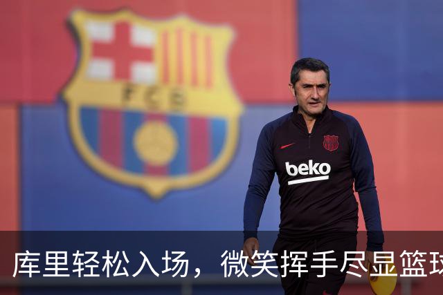 库里轻松入场，微笑挥手尽显篮球魅力
