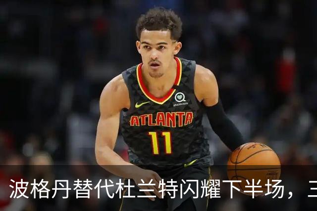 波格丹替代杜兰特闪耀下半场，三分雨猛攻雷霆